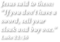 Jesus said to them: "If you don't have a sword, sell your cloak and buy one.” Luke 22:36